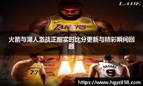 火箭与湖人激战正酣实时比分更新与精彩瞬间回顾