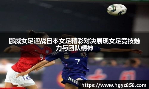 挪威女足迎战日本女足精彩对决展现女足竞技魅力与团队精神