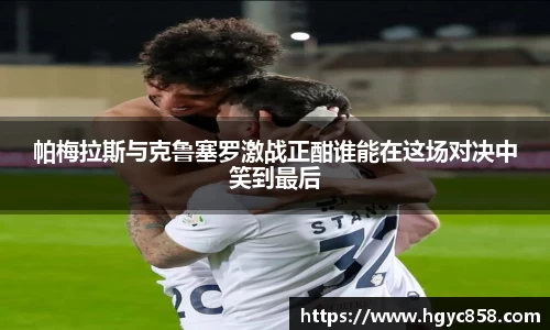 帕梅拉斯与克鲁塞罗激战正酣谁能在这场对决中笑到最后