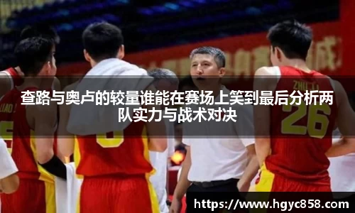 查路与奥卢的较量谁能在赛场上笑到最后分析两队实力与战术对决