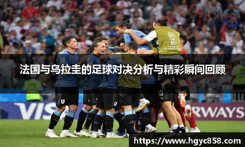 法国与乌拉圭的足球对决分析与精彩瞬间回顾