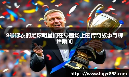 9号球衣的足球明星们在绿茵场上的传奇故事与辉煌瞬间