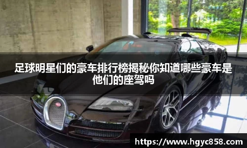 足球明星们的豪车排行榜揭秘你知道哪些豪车是他们的座驾吗