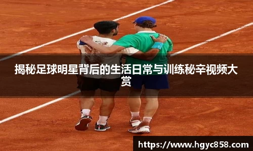 揭秘足球明星背后的生活日常与训练秘辛视频大赏