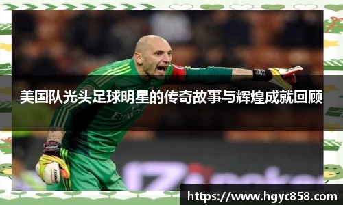 美国队光头足球明星的传奇故事与辉煌成就回顾