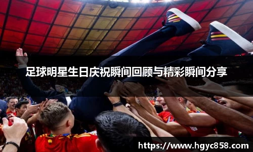 足球明星生日庆祝瞬间回顾与精彩瞬间分享