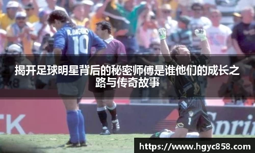 揭开足球明星背后的秘密师傅是谁他们的成长之路与传奇故事